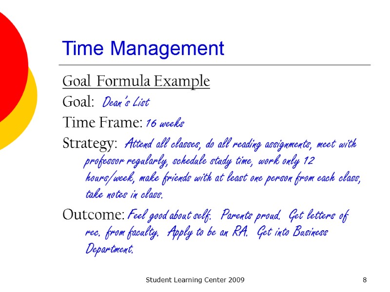 Student Learning Center 2009 8 Time Management Goal Formula Example Goal:  Dean’s List